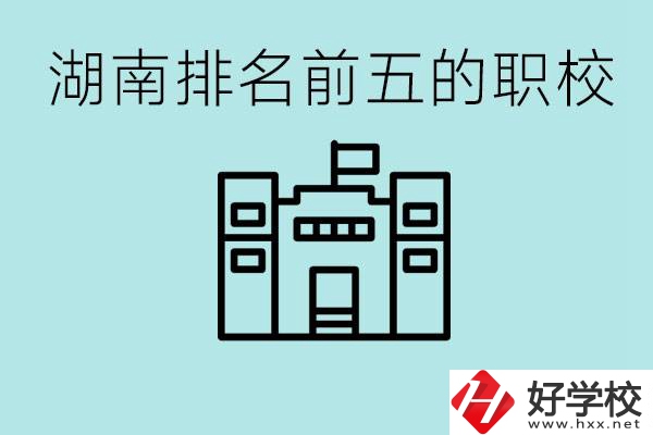 湖南省排名前五的職校是哪些？具體位置在哪里？