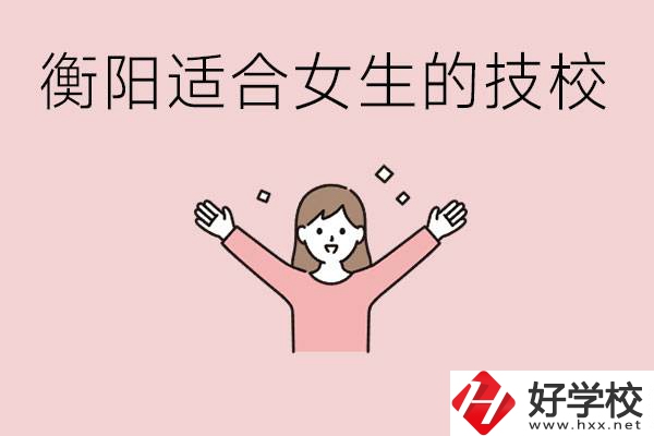 衡陽適合女生上的技校有哪些？可以學(xué)哪些專業(yè)？