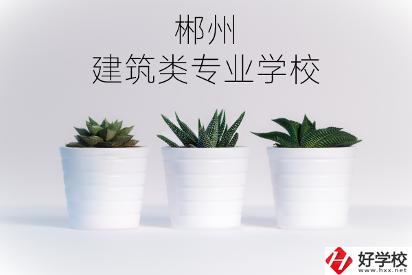 郴州有沒有比較好的建筑類的專業(yè)學(xué)校？