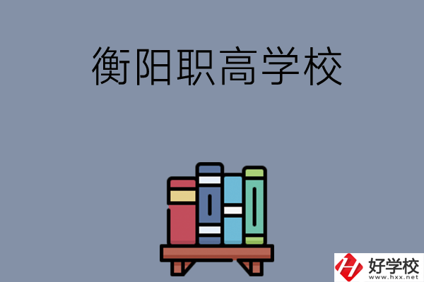 衡陽市有什么好的職高學校？開設了哪些專業(yè)？