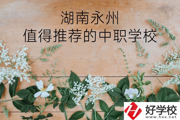 湖南永州哪些中職學(xué)校值得推薦？