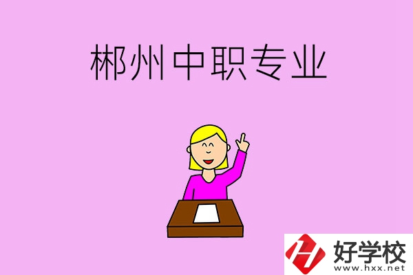 郴州中職院校有哪些專業(yè)可以選擇？