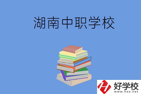 湖南有哪些好就業(yè)的中職學(xué)校？