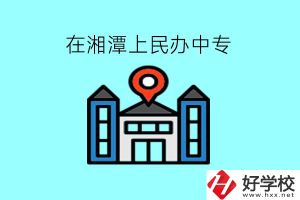 在湘潭，上民辦中專有什么學(xué)校呢?