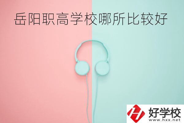 岳陽職高學(xué)校哪所比較好？有哪些專業(yè)？