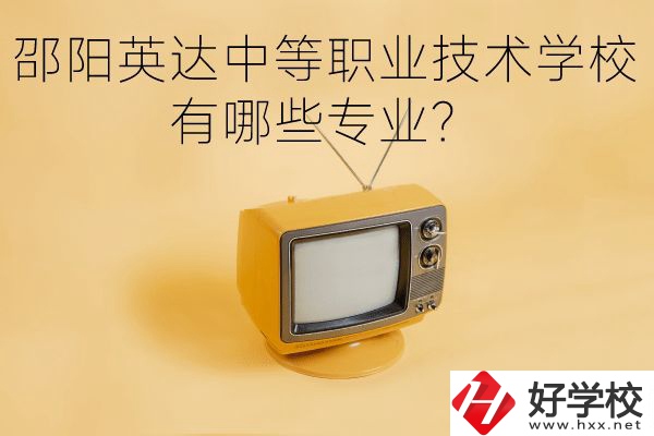 邵陽英達中等職業(yè)技術學校有哪些專業(yè)？