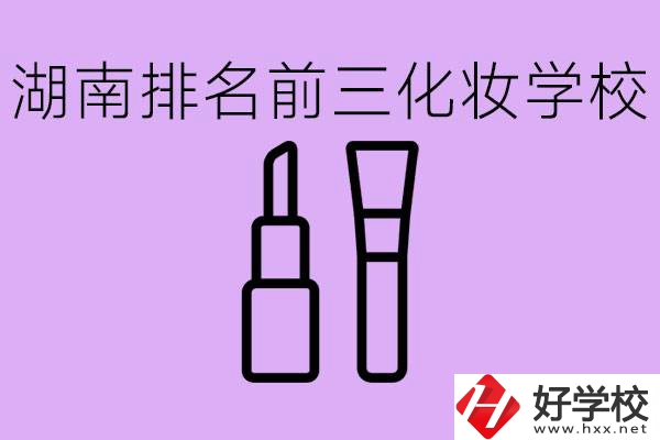 湖南化妝職校排名前三的是哪些？這個(gè)專業(yè)學(xué)什么？