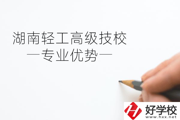 湖南輕工高級技校怎么樣？專業(yè)方面有什么優(yōu)勢？