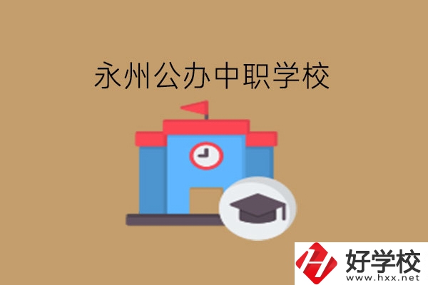 永州中職學(xué)校，哪些公辦學(xué)校好?