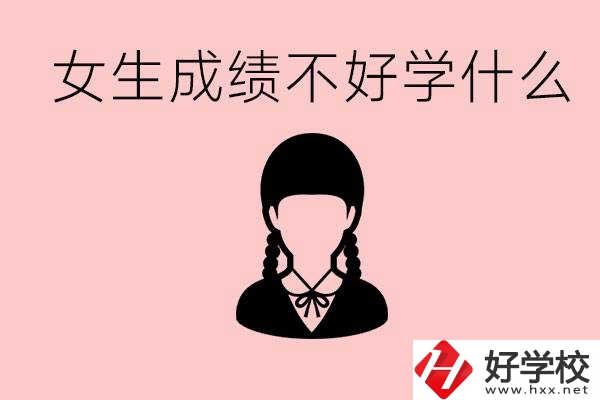 初中成績(jī)差女生去學(xué)什么?湖南適合女生的職校有哪些？