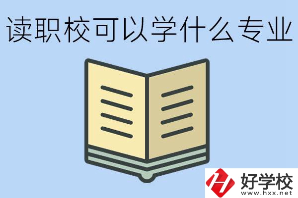 讀職?？梢詫W(xué)什么專業(yè)？懷化有哪些職校開設(shè)這些專業(yè)？