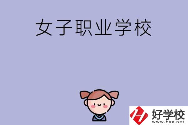 湖南有哪些女子職業(yè)中專學(xué)校？辦學(xué)條件如何？