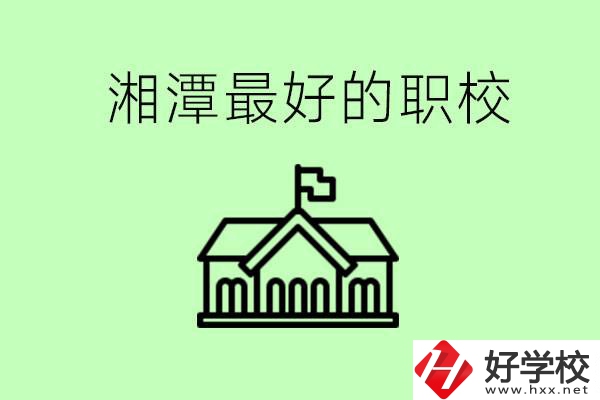 湘潭最好的職校是哪所？可以學(xué)哪些專(zhuān)業(yè)？