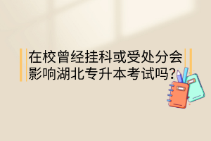 在校曾經(jīng)掛科或受處分會(huì)影響湖北專升本考試嗎？