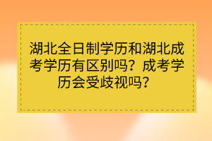 湖北全日制學(xué)歷和湖北成考學(xué)歷有區(qū)別嗎？成考學(xué)歷會受歧視嗎？