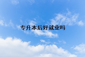 專升本后好就業(yè)嗎