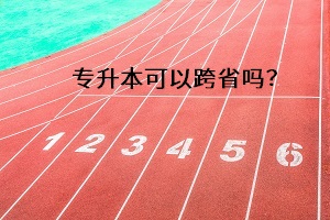 專(zhuān)升本可以跨省嗎？