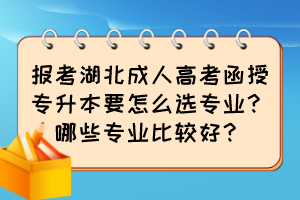 報考湖北成人高考函授專升本要怎么選專業(yè)？哪些專業(yè)比較好？