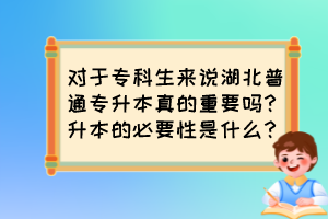 對(duì)于?？粕鷣?lái)說(shuō)湖北普通專升本真的重要嗎？升本的必要性是什么？